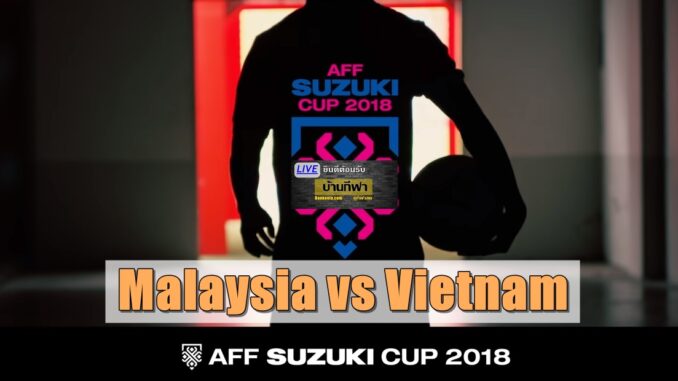 มาเลเซีย เวียดนาม Suzuki Cup 2018 นัดชิง วันนี้