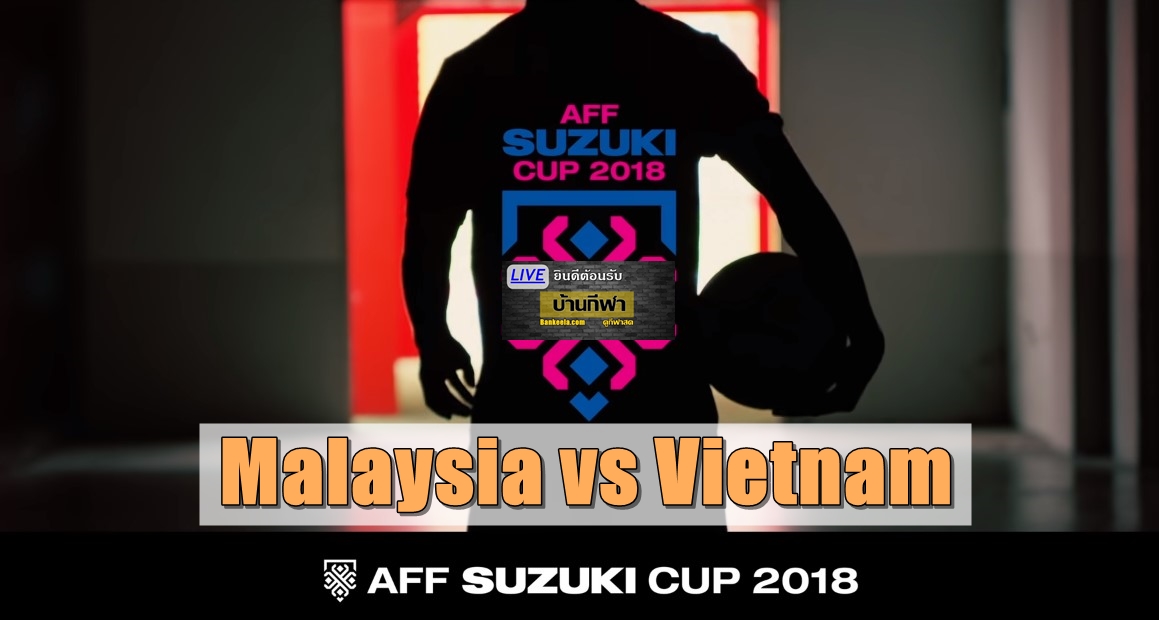 มาเลเซีย เวียดนาม Suzuki Cup 2018 นัดชิง วันนี้