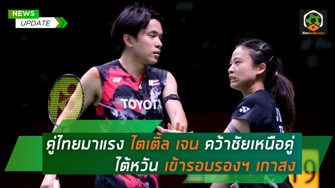 คู่ผสมดาวรุ่งไทย ฟอร์มร้อนแรง เข้ารอบก่อน รองชนะเลิศ