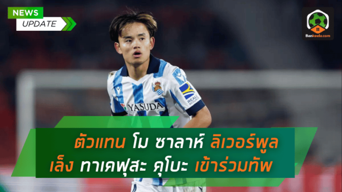 ตัวแทนของโม ซาลาห์ ลิเวอร์พูลเล็งคว้าตัว ทาเคฟุสะ คุโบะ เข้าร่วมทัพ