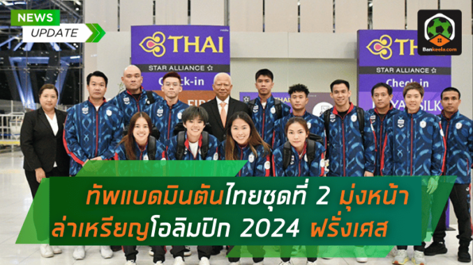 ทัพแบดมินตันไทยชุดที่ 2 มุ่งหน้าล่าเหรียญโอลิมปิก 2024 ที่ฝรั่งเศส