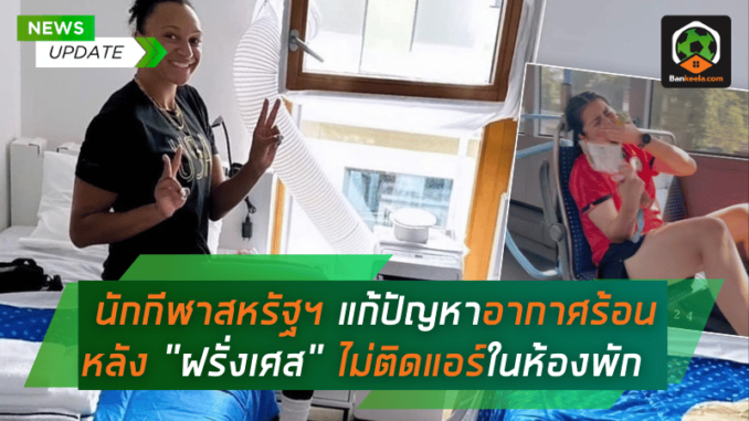 นักกีฬาสหรัฐฯ หาวิธีแก้ปัญหาอากาศร้อน หลัง ฝรั่งเศส ไม่ติดแอร์ในห้องพักโอลิมปิก