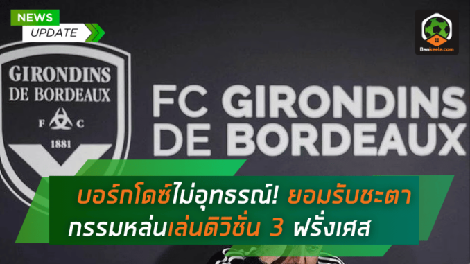 บอร์กโดซ์ไม่อุทธรณ์! ยอมรับชะตากรรมหล่นเล่นดิวิชั่น 3 ฝรั่งเศส