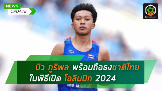 บิว ภูริพล พร้อมถือธงชาติไทยในพิธีเปิดโอลิมปิก 2024