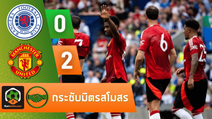 ผลบอลกระชับมิตรสโมสร 2024 กลาสโกว์ เรนเจอร์ส 0-2 แมนเชสเตอร์ ยูไนเต็ด