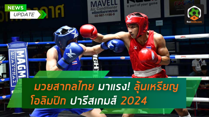 มวยสากลไทยมาแรง! ลุ้นเหรียญโอลิมปิก ปารีสเกมส์ 2024