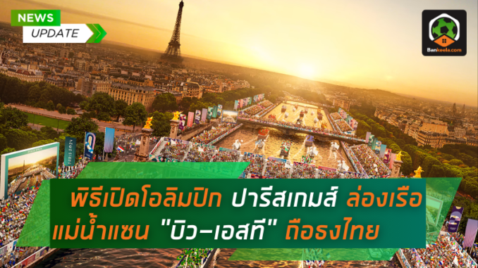 ยิ่งใหญ่เกรียงไกร! พิธีเปิดโอลิมปิก ปารีสเกมส์ 2024 ล่องเรือแม่น้ำแซน - บิว-เอสที ถือธงไทย