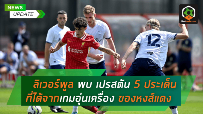 ลิเวอร์พูล พบ เปรสตัน 5 ประเด็นเด็ดที่ได้จากเกมอุ่นเครื่องประเดิมของหงส์แดง