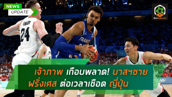 เจ้าภาพเกือบพลาด! บาสฯชายฝรั่งเศส ต่อเวลาเชือด ญี่ปุ่นสุดระทึก