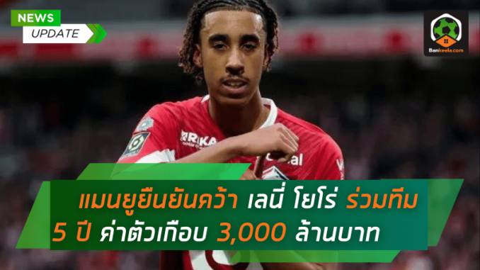 แมนยูยืนยันคว้า เลนี่ โยโร่ ร่วมทีม 5 ปี ค่าตัวเกือบ 3,000 ล้านบาท