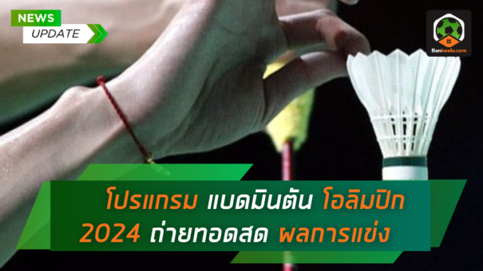 โปรแกรมแบดมินตันโอลิมปิก 2024 ช่องถ่ายทอดสด, ผลการแข่งขัน และตารางคะแนน