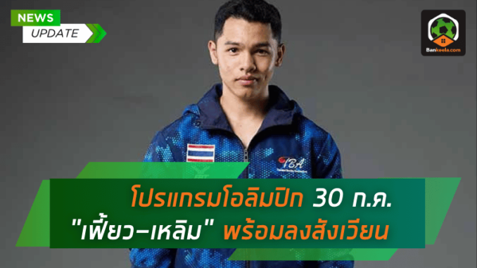 โปรแกรมโอลิมปิก 30 ก.ค. เฟี้ยว-เหลิม พร้อมลงสังเวียน รอบ 16 ทีม, เมย์-รัชนก เปิดบู๊นัดแรก