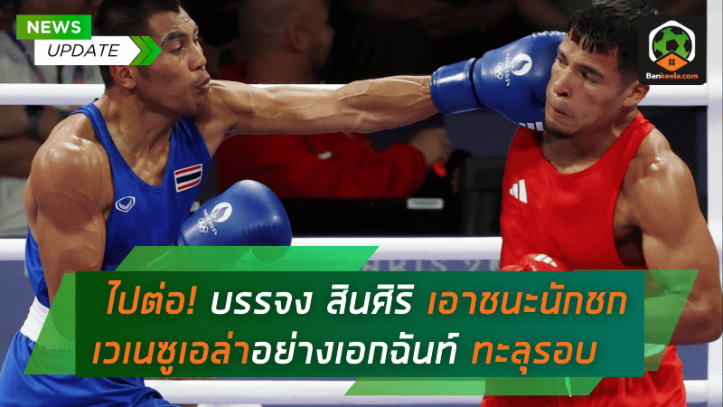 ไปต่อ! บรรจง สินศิริ เอาชนะนักชกเวเนซูเอล่าอย่างเอกฉันท์ ทะลุรอบ 8 คนสุดท้ายในมวยโอลิมปิก