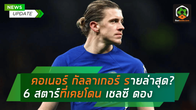 คอเนอร์ กัลลาเกอร์ รายล่าสุด 6 สตาร์ที่เคยโดน เชลซี ดองในทีมสำรอง