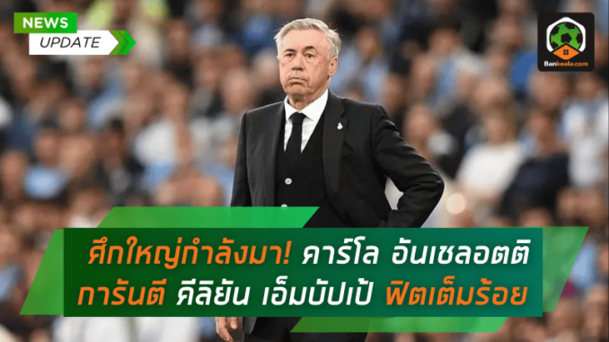 คาร์โล อันเชลอตติ การันตี คีลิยัน เอ็มบัปเป้ ฟิตเต็มร้อย