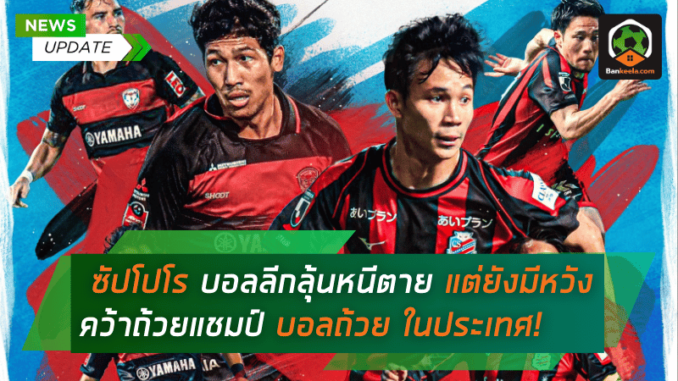 ซัปโปโร ฟอร์มบู๊บอลลีกลุ้นหนีตาย แต่ยังมีหวังคว้าถ้วยแชมป์บอลถ้วยในประเทศ!