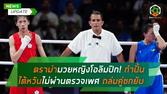 ดราม่ามวยหญิงโอลิมปิก! กำปั้นไต้หวันไม่ผ่านตรวจเพศ โชว์ฟอร์มถล่มคู่ชกยับ