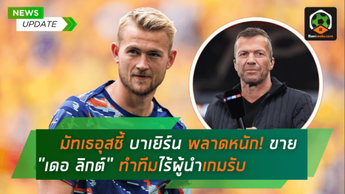 มัทเธอุสชี้ บาเยิร์นพลาดหนัก! ขาย เดอ ลิกต์ ทำทีมไร้ผู้นำเกมรับ