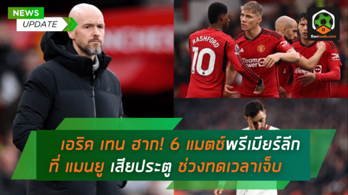 ยำใหญ่ในยุค เอริค เทน ฮาก! 6 แมตช์พรีเมียร์ลีกที่ แมนยู เสียประตูช่วงทดเจ็บ
