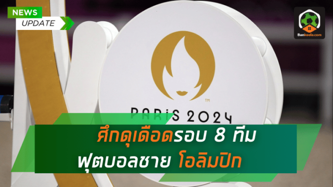 ศึกดุเดือดรอบ 8 ทีม โอลิมปิก 2024 ฟุตบอลชาย