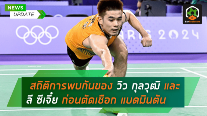 สถิติการพบกันของ วิว กุลวุฒิ และ ลี ซีเจี๋ย ก่อนตัดเชือกแบดมินตันโอลิมปิก