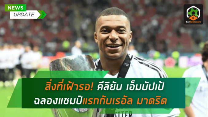 สิ่งที่เฝ้ารอ! คีลิยัน เอ็มบัปเป้ ฉลองแชมป์แรกกับเรอัล มาดริด ท่ามกลางความภาคภูมิใจ