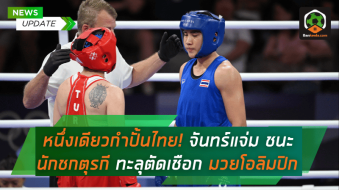 หนึ่งเดียวกำปั้นไทย! จันทร์แจ่ม ชนะนักชกตุรกี ทะลุตัดเชือกมวยโอลิมปิก 2024