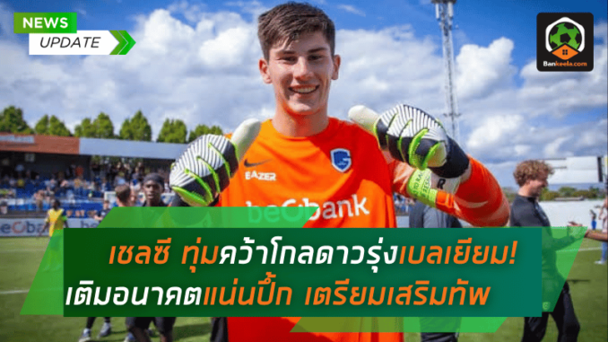 เชลซี ทุ่มคว้าโกลดาวรุ่งเบลเยียม! เติมอนาคตแน่นปึ้ก เตรียมเสริมทัพครั้งใหญ่