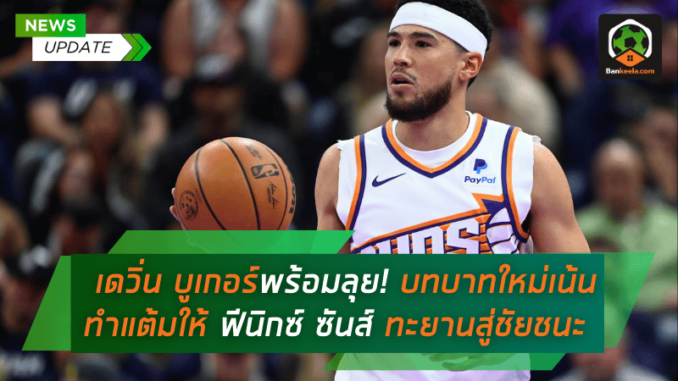 เดวิ่น บูเกอร์พร้อมลุย! บทบาทใหม่เน้นทำแต้มให้ ฟีนิกซ์ ซันส์ ทะยานสู่ชัยชนะ