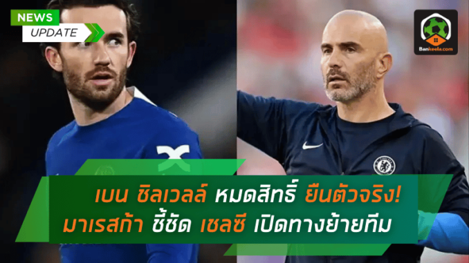 เบน ชิลเวลล์ หมดสิทธิ์ยืนตัวจริง! มาเรสก้าชี้ชัด