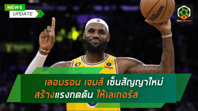 เลอบรอน เจมส์ เซ็นสัญญาใหม่ สร้างแรงกดดัน