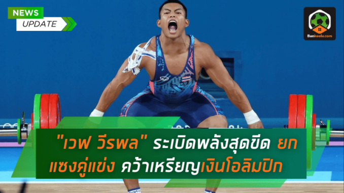 “เวฟ วีรพล” ระเบิดพลังสุดขีด ยกแซงคู่แข่ง คว้าเหรียญเงินโอลิมปิก 2024
