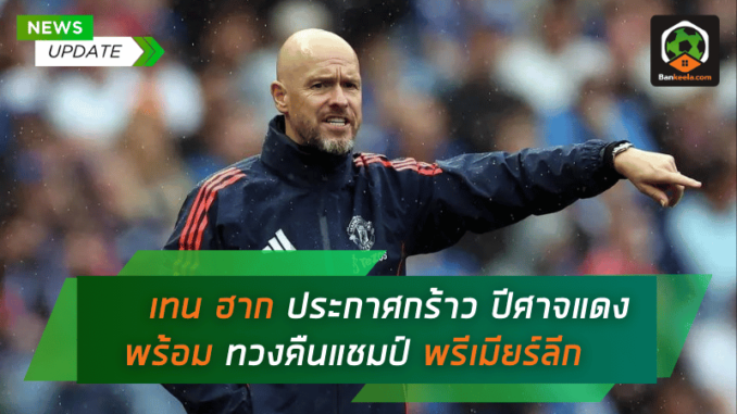 เอริค เทน ฮาก ประกาศกร้าว ปีศาจแดงพร้อมทวงคืนแชมป์พรีเมียร์ลีกอย่างยิ่งใหญ่!