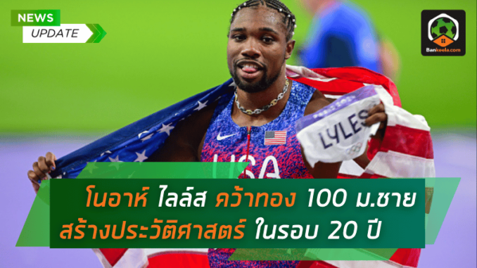 โนอาห์ ไลล์ส คว้าทอง 100 ม.ชาย โอลิมปิก สร้างประวัติศาสตร์ในรอบ 20 ปี