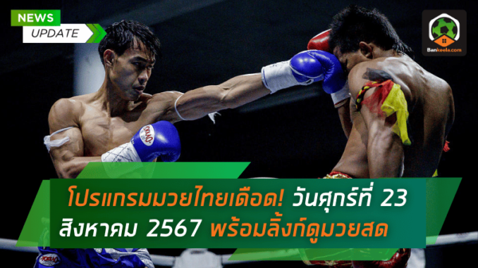 โปรแกรมมวยไทยเดือด! วันศุกร์ที่ 23 สิงหาคม 2567