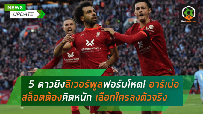 5 ดาวยิงลิเวอร์พูลฟอร์มโหด! อาร์เน่อ สล็อตต้องคิดหนัก
