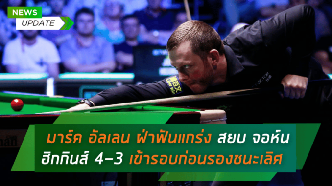 BetVictor English Open มาร์ค อัลเลน ฝ่าฟันแกร่ง สยบ จอห์น ฮิกกินส์ 4-3 เข้ารอบก่อนรองชนะเลิศ