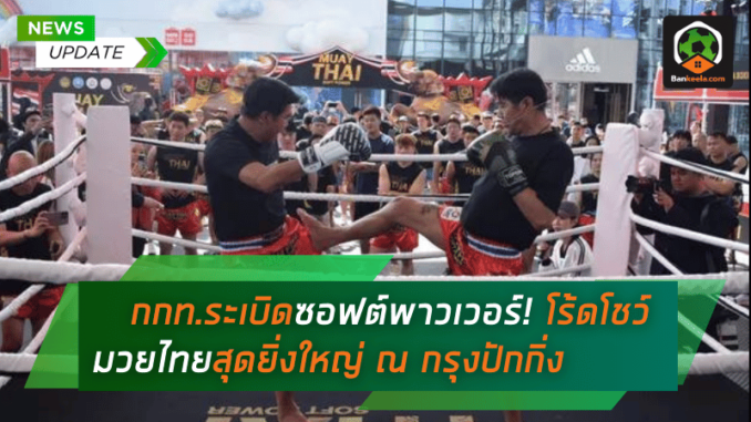 กกท.ระเบิดซอฟต์พาวเวอร์! โร้ดโชว์มวยไทยสุดยิ่งใหญ่ ณ กรุงปักกิ่ง