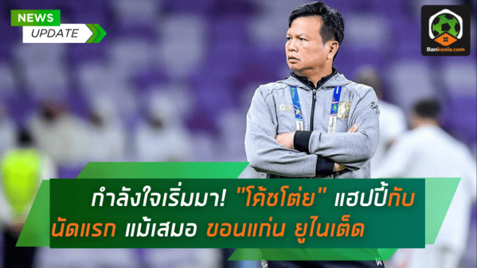 กำลังใจเริ่มมา! โค้ชโต่ย ศิริศักดิ์ ยอดญาติไทย แฮปปี้กับนัดแรก แม้เสมอ