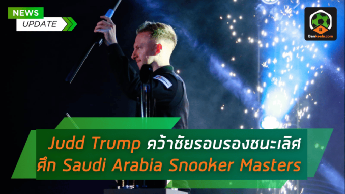 จัดเต็ม! Judd Trump คว้าชัยสุดระทึกในรอบรองชนะเลิศ ศึก Saudi Arabia Snooker Masters