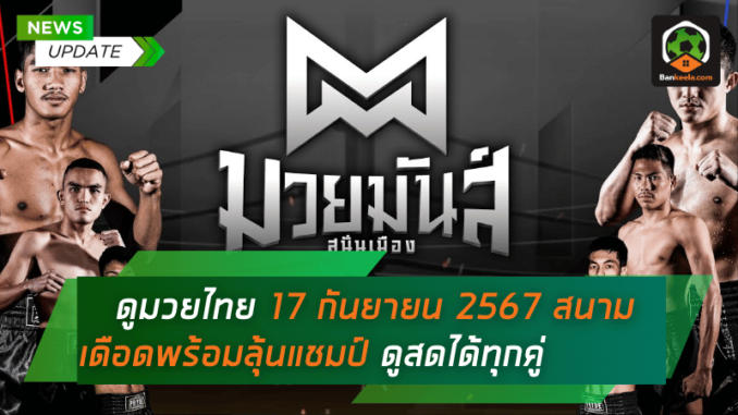 ดูมวยไทยวันนี้ เดือดทุกคู่! วันอังคารที่ 17 กันยายน 2567