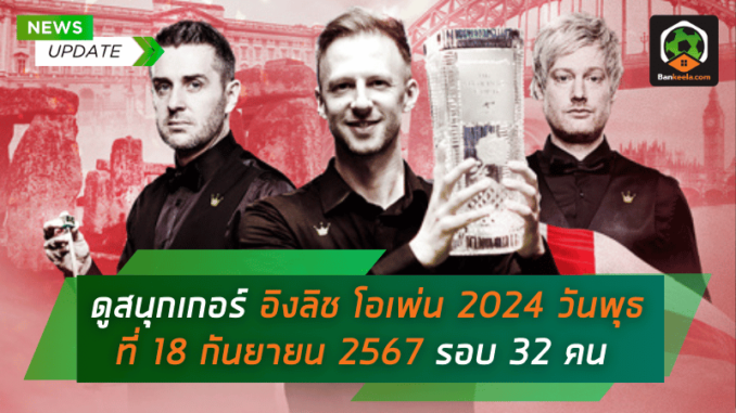 ดูสนุกเกอร์ อิงลิช โอเพ่น 2024 เปิดศึกเดือด! วันพุธที่ 18 กันยายน 2567 รอบ 32 คน