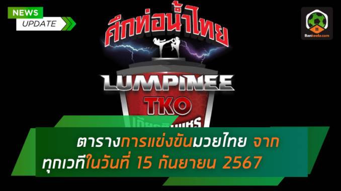 ตารางการแข่งขันมวยไทยวันนี้! เตรียมพบกับศึกเดือดจากทุกเวทีในวันที่ 15 กันยายน