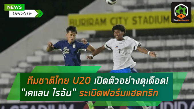ทีมชาติไทย U20 เปิดตัวอย่างดุเดือด! เคแลน ไรอัน ระเบิดฟอร์มแฮตทริก