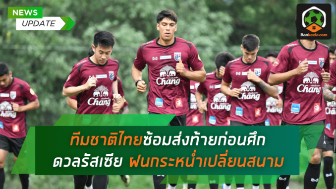 ทีมชาติไทยซ้อมส่งท้ายก่อนศึกดวลรัสเซีย ฝนกระหน่ำต้องเปลี่ยนสนามซ้อม