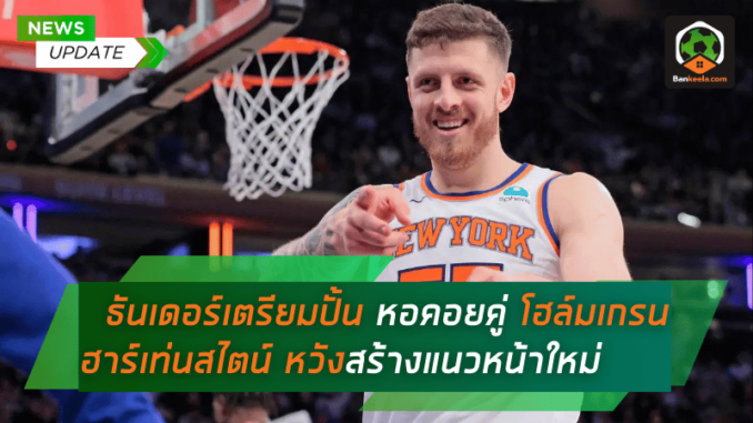 ธันเดอร์เตรียมปั้น หอคอยคู่ โฮล์มเกรน-ฮาร์เท่นสไตน์ หวังสร้างปราการแนวหน้าใหม่