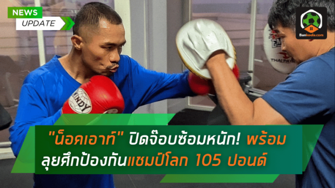 น็อคเอาท์ ปิดจ๊อบซ้อมหนัก! พร้อมลุยศึกป้องกันแชมป์โลก 105 ปอนด์
