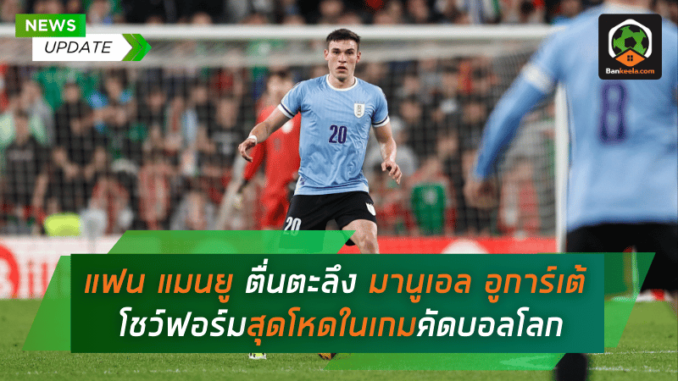 ฟิตทัน! แฟน แมนยู ตื่นตะลึง มานูเอล อูการ์เต้ โชว์ฟอร์มสุดโหด