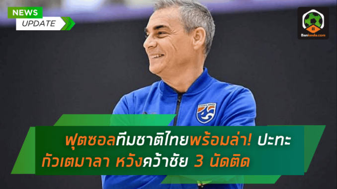 ฟุตซอลทีมชาติไทยพร้อมล่า! ปะทะกัวเตมาลา