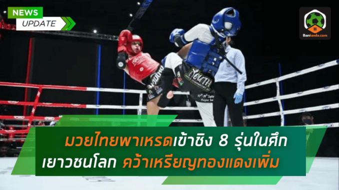 มวยไทยพาเหรดเข้าชิง 8 รุ่นในศึกเยาวชนโลก คว้าเหรียญทองแดงเพิ่ม 8 รุ่น